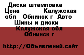 Диски штамповка 14 › Цена ­ 2 000 - Калужская обл., Обнинск г. Авто » Шины и диски   . Калужская обл.,Обнинск г.
